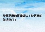炒黑芝麻的正确做法（炒芝麻的做法窍门）