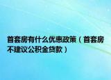 首套房有什么优惠政策（首套房不建议公积金贷款）