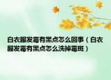 白衣服发霉有黑点怎么回事（白衣服发霉有黑点怎么洗掉霉斑）