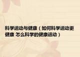 科学运动与健康（如何科学运动更健康 怎么科学的健康运动）