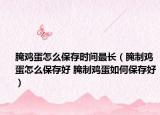 腌鸡蛋怎么保存时间最长（腌制鸡蛋怎么保存好 腌制鸡蛋如何保存好）