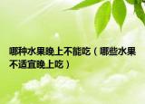 哪种水果晚上不能吃（哪些水果不适宜晚上吃）