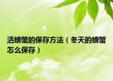 活螃蟹的保存方法（冬天的螃蟹怎么保存）