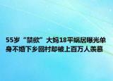 55岁“禁欲”大妈18平蜗居曝光单身不婚下乡回村却被上百万人羡慕