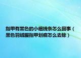 指甲有黑色的小细线条怎么回事（黑色羽绒服指甲划痕怎么去除）