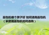 面包机哪个牌子好 如何选购面包机（家庭用面包机如何选购）