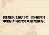 如何在职场生存下去（如何在职场中生存 如何在职场中更好地生存）