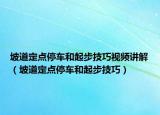 坡道定点停车和起步技巧视频讲解（坡道定点停车和起步技巧）