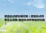 键盘标点键在哪切换（键盘标点符号怎么切换 键盘标点符号如何切换）