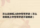 怎么去掉纸上的中性笔字迹（怎么去除纸上中性笔字迹不留痕迹）