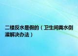 二楼反水是假的（卫生间粪水倒灌解决办法）