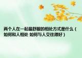 两个人在一起最舒服的相处方式是什么（如何和人相处 如何与人交往得好）