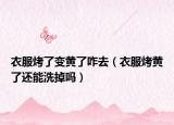 衣服烤了变黄了咋去（衣服烤黄了还能洗掉吗）