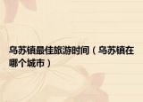 乌苏镇最佳旅游时间（乌苏镇在哪个城市）