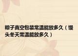 粽子真空包装常温能放多久（馒头冬天常温能放多久）