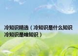 冷知识精选（冷知识是什么知识 冷知识是啥知识）