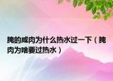腌的咸肉为什么热水过一下（腌肉为啥要过热水）