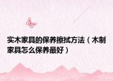 实木家具的保养擦拭方法（木制家具怎么保养最好）