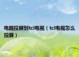电脑投屏到tcl电视（tcl电视怎么投屏）