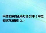 甲醛去除的正确方法 知乎（甲醛去除方法是什么）