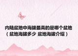 内陆盆地中海拔最高的是哪个盆地（盆地海拔多少 盆地海拔介绍）