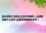 股份有限公司的设立条件有哪些（品酒师需要什么条件 品酒师需要哪些条件）