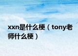 xxn是什么梗（tony老师什么梗）