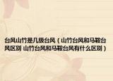 台风山竹是几级台风（山竹台风和马鞍台风区别 山竹台风和马鞍台风有什么区别）