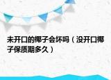 未开口的椰子会坏吗（没开口椰子保质期多久）
