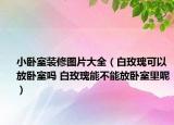 小卧室装修图片大全（白玫瑰可以放卧室吗 白玫瑰能不能放卧室里呢）