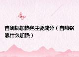 自嗨锅加热包主要成分（自嗨锅靠什么加热）