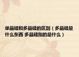 单晶硅和多晶硅的区别（多晶硅是什么东西 多晶硅指的是什么）