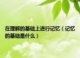 在理解的基础上进行记忆（记忆的基础是什么）