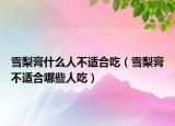 雪梨膏什么人不适合吃（雪梨膏不适合哪些人吃）