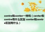 centre和center一样吗（center和centre有什么区别 center和centre区别有什么）