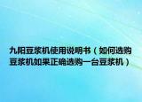 九阳豆浆机使用说明书（如何选购豆浆机如果正确选购一台豆浆机）