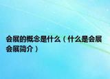 会展的概念是什么（什么是会展 会展简介）