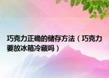 巧克力正确的储存方法（巧克力要放冰箱冷藏吗）