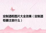 定制酒柜图片大全效果（定制酒柜要注意什么）