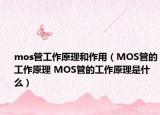 mos管工作原理和作用（MOS管的工作原理 MOS管的工作原理是什么）
