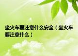 坐火车要注意什么安全（坐火车要注意什么）