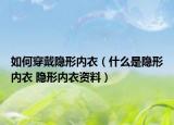 如何穿戴隐形内衣（什么是隐形内衣 隐形内衣资料）