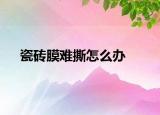 瓷砖膜难撕怎么办