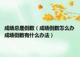 成绩总是倒数（成绩倒数怎么办 成绩倒数有什么办法）