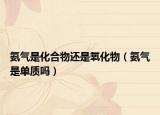 氨气是化合物还是氧化物（氨气是单质吗）