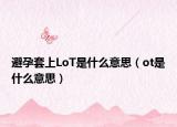 避孕套上LoT是什么意思（ot是什么意思）