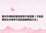 通关外观如何鉴别浪琴手表真假（手表品牌排名中浪琴手表的真假辨别方法）