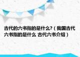 古代的六书指的是什么?（我国古代六书指的是什么 古代六书介绍）