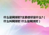 什么是网球肘?主要症状是什么?（什么叫网球肘 什么是网球肘）