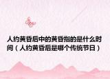人约黄昏后中的黄昏指的是什么时间（人约黄昏后是哪个传统节日）